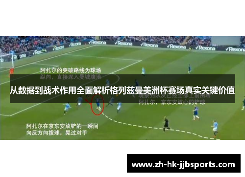 从数据到战术作用全面解析格列兹曼美洲杯赛场真实关键价值